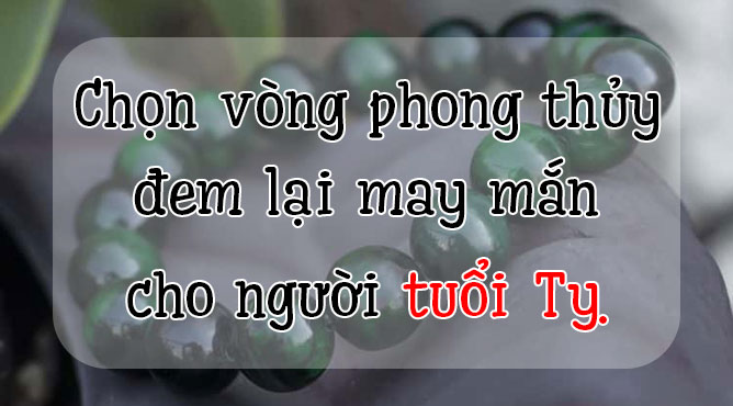 vòng tay phong thủy cho người tuổi tỵ